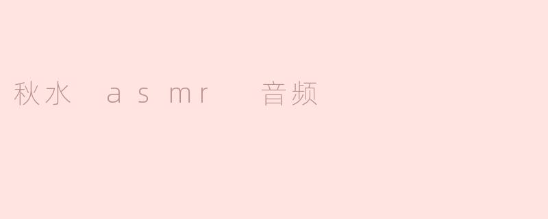 秋水 asmr 音频